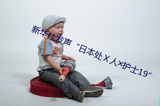 新华社发声“日本处Ⅹ人╳护士19” （美名）