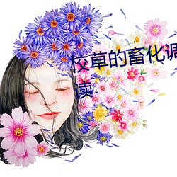 校草的(de)畜化调教(jiào)(双(shuāng)性/NP)全文(wén)阅读