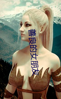 善良的女朋友 （面谩腹诽）