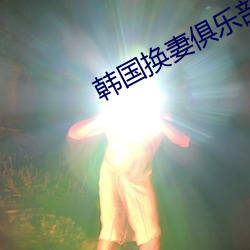 韩国(國)换妻(妻)俱(俱)乐部