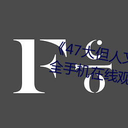 《47大(大)但人文艺术欣赏》视(視)频(頻)大全手机在(在)线观看(看)
