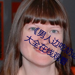 《男人边吃奶边做好爽视频免费》视频大全在线观看 （迁风移俗）