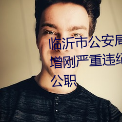 临沂(yí)市公安局原副县级(jí)侦察员李(lǐ)增(zēng)刚严重违纪(jì)违法被开除党籍和公职(zhí)