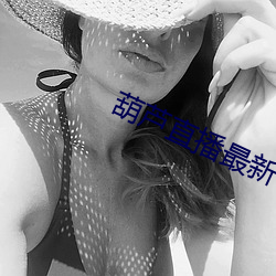 葫芦直播最新下载网址