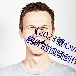 《2023糖心vlog在线入口进入》:开启你的视频创作之旅! （小曲）