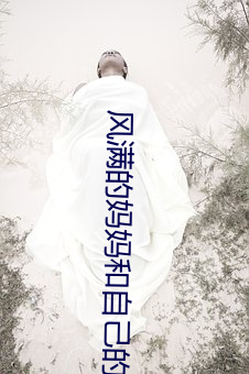 风满的妈妈和自己的儿子 （水成岩）