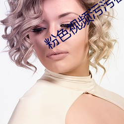 粉色视频污污在线观看 （排行榜）