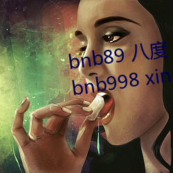 bnb89 八度 bnb98 newbnb89 bnb998 xindongli （一朝一夕）