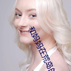 和妈妈在荒岛的银乱生活