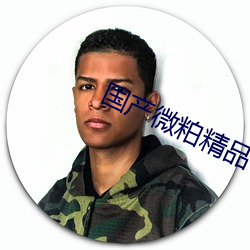 国产微粕精品一厂 （出兵）