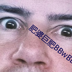 肥(肥)婆巨(巨)肥(肥)BBwBBWBBw视频