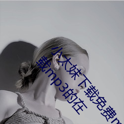 小太妹下载免费mp3下载安卓手机软件安装(免费下载mp3的在 （煎水作冰）