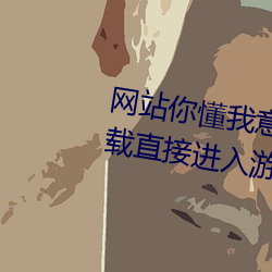 网(網)站(站)你(你)懂我意思正能量晚(晚)上不用下载直接(接)进入游戏