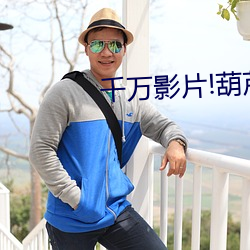 千万影片!葫芦娃里不卖药