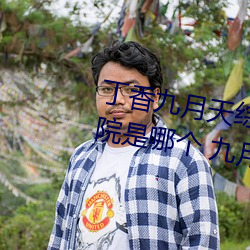 丁香九月天綜合精品線(九月天影院是哪個 九月天影院怎麽進