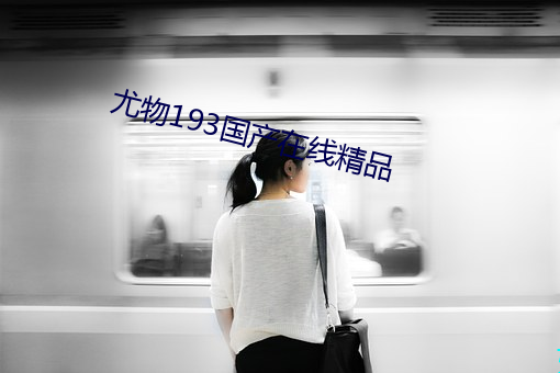 尤物193国产在线精(精)品