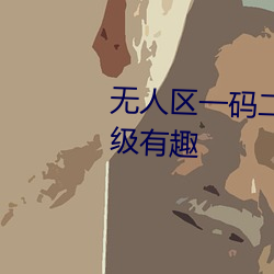 无人区一码二码三码区别在哪超级有(yǒu)趣