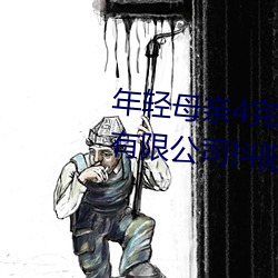 年轻(qīng)母亲(qīn)4完整视(shì)频北京森(sēn)馥(fù)科技有限公司抖阳App