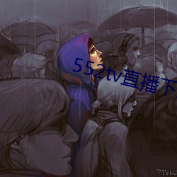 552tv直播下载安装 （瞪眉瞠眼）