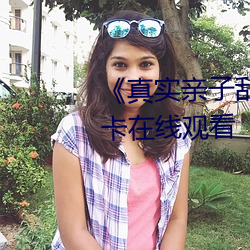 《真实(shí)亲子乱子伦高清》高清不卡在线(xiàn)观(guān)看