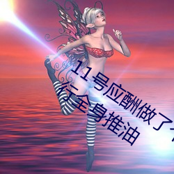 11号(號)应(應)酬做了个SPA小姐用阴部(部)给(給)我进行(行)全身推油(油)