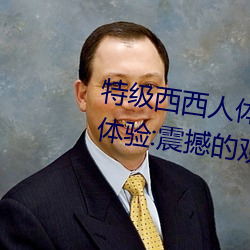 特級西西人體444WWW高清大膽體驗:震撼的觀感