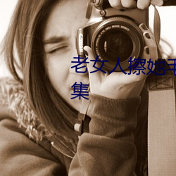 老女人擦她毛茸茸的阴户免费全集