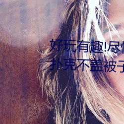好(hǎo)玩有(yǒu)趣!尽情(qíng)享受(shòu)“两(liǎng)人上下打扑克不(bù)盖被(bèi)子(zi)又疼又叫”带