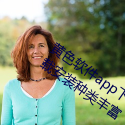黄色软件(jiàn)app下(xià)载3.0.3免(miǎn)费(fèi)华为(wèi)版(bǎn)大全下载(zài)安装种类丰富