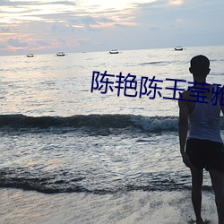 陈艳陈玉莹雅莉天长地久菁玉
