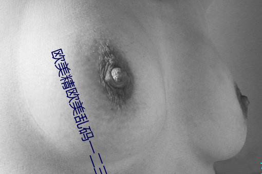 欧美精欧美乱码一二(èr)三四区色欲