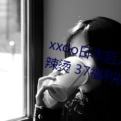 xxoo日(rì)本(běn)后入式动态(tài)图 福利屯麻(má)辣(là)烫 37福利视频