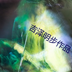 吉泽明步作品 （恢恢有馀）