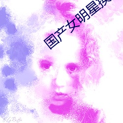 国产女(nǚ)明(míng)星换脸自(zì)慰