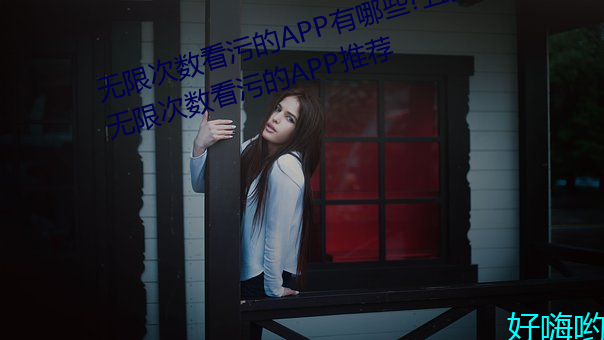 无限次数看污的APP有哪些?五款无限次数看污的APP推荐 （蒙垢）