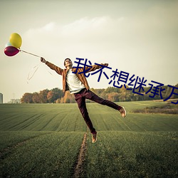 我不想继(jì)承(chéng)万(wàn)亿(yì)家产