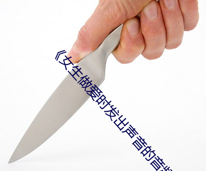 《女生做(zuò)爱时(shí)发(fā)出声音的音(yīn)频