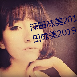 深田咏美2019年全部作品封面(深田咏美2019年全部作品封面 （游山玩景）