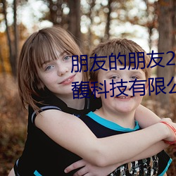 朋友的朋友2线在完整视频北京森馥科技有限公司中mmm （成事不足，败事有馀）