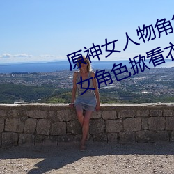 原神(神)女(女)人(人)物(物)角(角)色(色)不遮副乳图片(片) 原(原)神(神)女角(角)色掀看衣服(服)看自(自)己副(副)