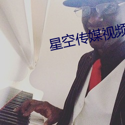 星(星)空(空)传(傳)媒(媒)视频在线寓目星(星)空