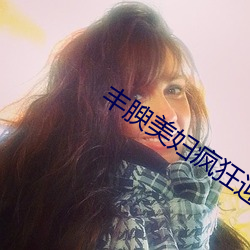 丰腴(腴)美妇疯狂(狂)迎合(合)