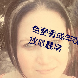 免费看成年视频的在线入口视频播放量暴增