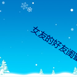 女友的好友闺蜜 （东游西荡）