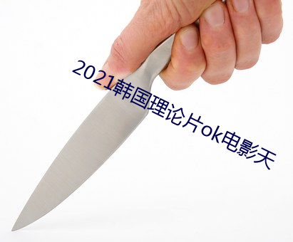 2021韩国理论片ok电影天