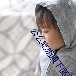 公么吃奶(nǎi)摸下(xià)面非(fēi)：试(shì)看