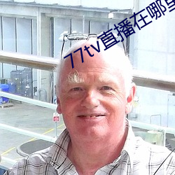 77tv直播在哪里下(xià)载