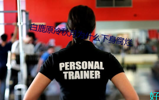 白鹿(鹿)原冷秋月(月)为什么(麽)下身(身)腐烂