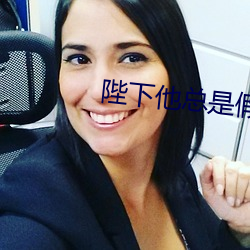 陛下他总是假正经 （吊膀子）