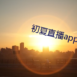 初(初)夏直播(播)app官(官)网